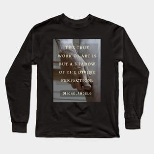 David statue (hand) and Michelangelo quote: The true work of art is but a shadow of the divine perfection. Long Sleeve T-Shirt